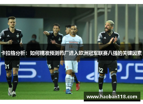 卡拉格分析：如何精准预测药厂进入欧洲冠军联赛八强的关键因素