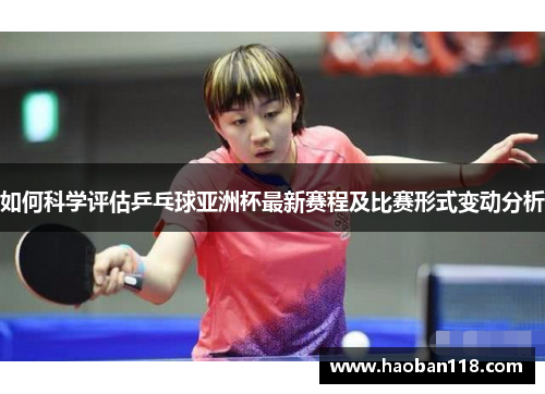 如何科学评估乒乓球亚洲杯最新赛程及比赛形式变动分析