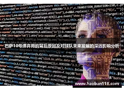 巴萨10号遭弃用的背后原因及对球队未来发展的深远影响分析 巴萨10号遭弃用的背后原因及对球队未来发展的深远影响分析