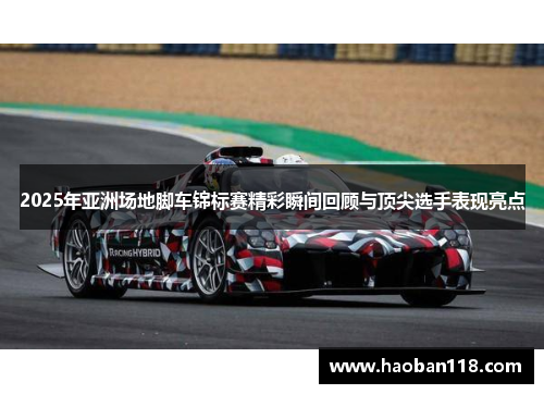 2025年亚洲场地脚车锦标赛精彩瞬间回顾与顶尖选手表现亮点