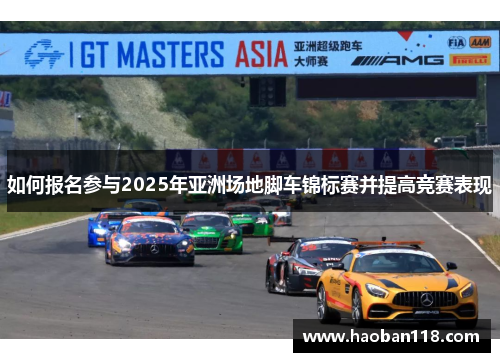 如何报名参与2025年亚洲场地脚车锦标赛并提高竞赛表现 如何报名参与2025年亚洲场地脚车锦标赛并提高竞赛表现