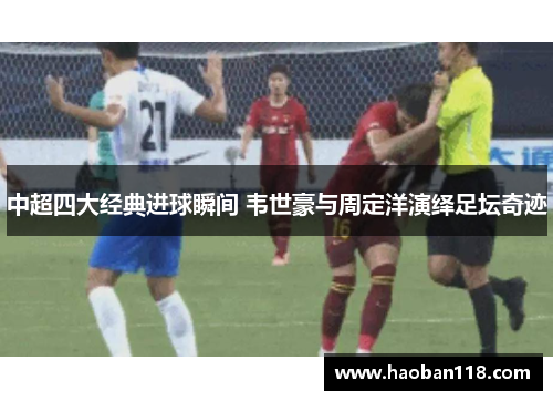中超四大经典进球瞬间 韦世豪与周定洋演绎足坛奇迹