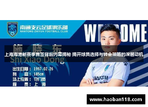 上海海港新赛季首签背后内幕揭秘 揭开球员选择与转会策略的深层动机