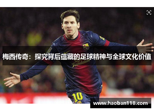 梅西传奇：探究背后蕴藏的足球精神与全球文化价值