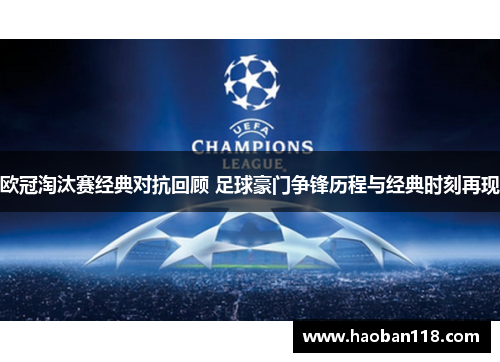 欧冠淘汰赛经典对抗回顾 足球豪门争锋历程与经典时刻再现