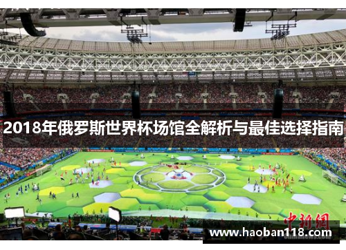 2018年俄罗斯世界杯场馆全解析与最佳选择指南