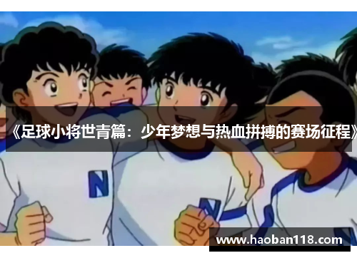 《足球小将世青篇：少年梦想与热血拼搏的赛场征程》