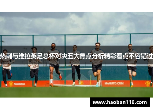 热刺与维拉英足总杯对决五大焦点分析精彩看点不容错过 热刺与维拉英足总杯对决五大焦点分析精彩看点不容错过