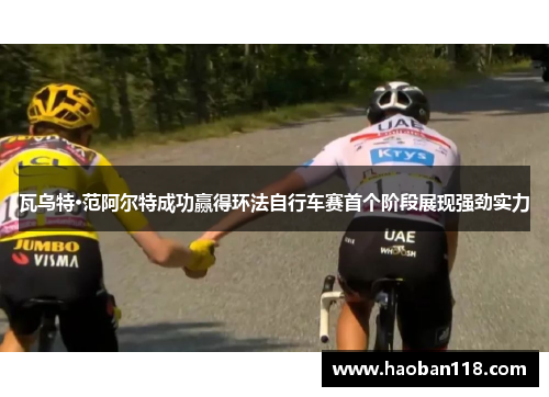 瓦乌特·范阿尔特成功赢得环法自行车赛首个阶段展现强劲实力 瓦乌特·范阿尔特成功赢得环法自行车赛首个阶段展现强劲实力