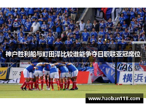 神户胜利船与町田泽比较谁能争夺日职联亚冠席位