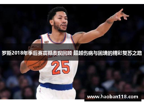 罗斯2018年季后赛震撼表现回顾 超越伤病与困境的精彩复苏之路 罗斯2018年季后赛震撼表现回顾 超越伤病与困境的精彩复苏之路