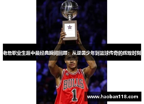 老詹职业生涯中最经典瞬间回顾:从逆袭少年到篮球传奇的辉煌时刻 老詹职业生涯中最经典瞬间回顾:从逆袭少年到篮球传奇的辉煌时刻