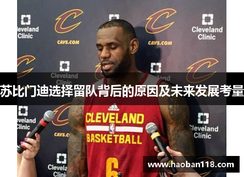 苏比门迪选择留队背后的原因及未来发展考量 苏比门迪选择留队背后的原因及未来发展考量