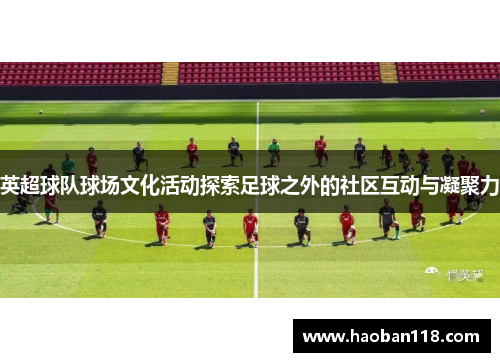 英超球队球场文化活动探索足球之外的社区互动与凝聚力