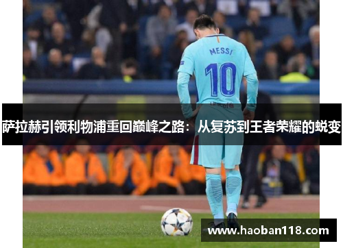 萨拉赫引领利物浦重回巅峰之路:从复苏到王者荣耀的蜕变 萨拉赫引领利物浦重回巅峰之路:从复苏到王者荣耀的蜕变