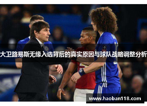 大卫路易斯无缘入选背后的真实原因与球队战略调整分析 大卫路易斯无缘入选背后的真实原因与球队战略调整分析