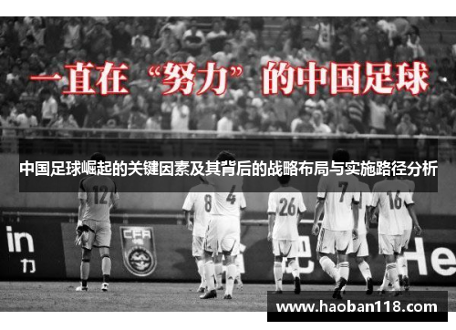 中国足球崛起的关键因素及其背后的战略布局与实施路径分析 中国足球崛起的关键因素及其背后的战略布局与实施路径分析