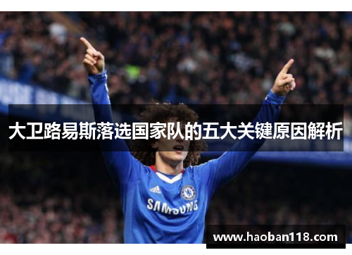 大卫路易斯落选国家队的五大关键原因解析 大卫路易斯落选国家队的五大关键原因解析